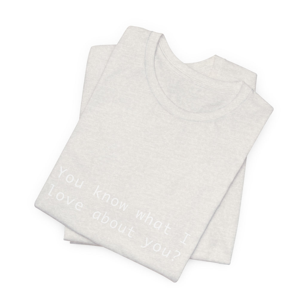 You Know What I Love About You T-Shirt | Love Shirt — Funny Heartfelt Gift Tee