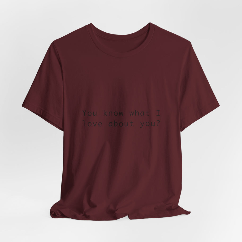 You Know What I Love About You T-Shirt | Love Shirt — Funny Heartfelt Gift Tee