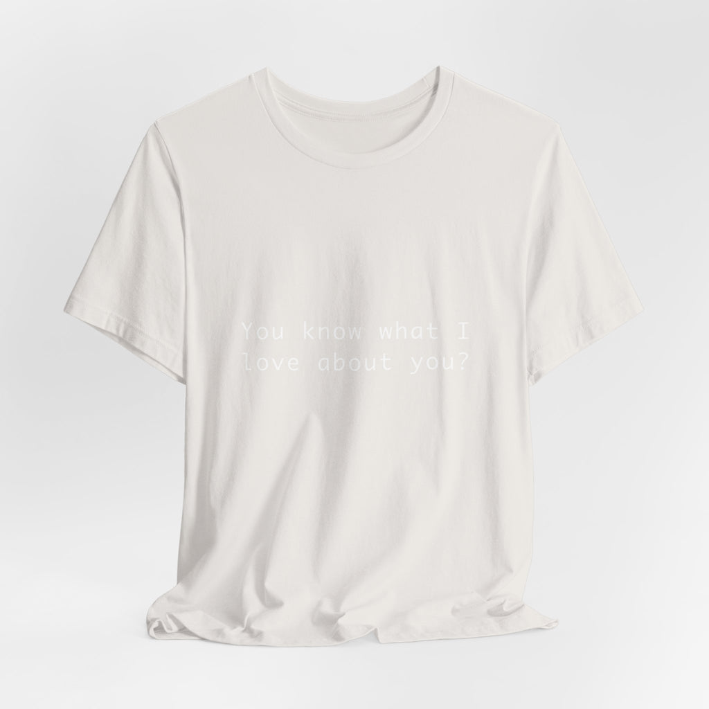 You Know What I Love About You T-Shirt | Love Shirt — Funny Heartfelt Gift Tee