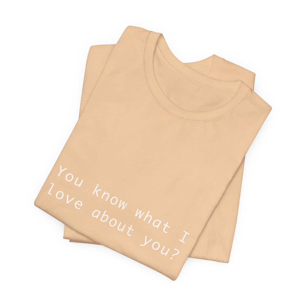You Know What I Love About You T-Shirt | Love Shirt — Funny Heartfelt Gift Tee
