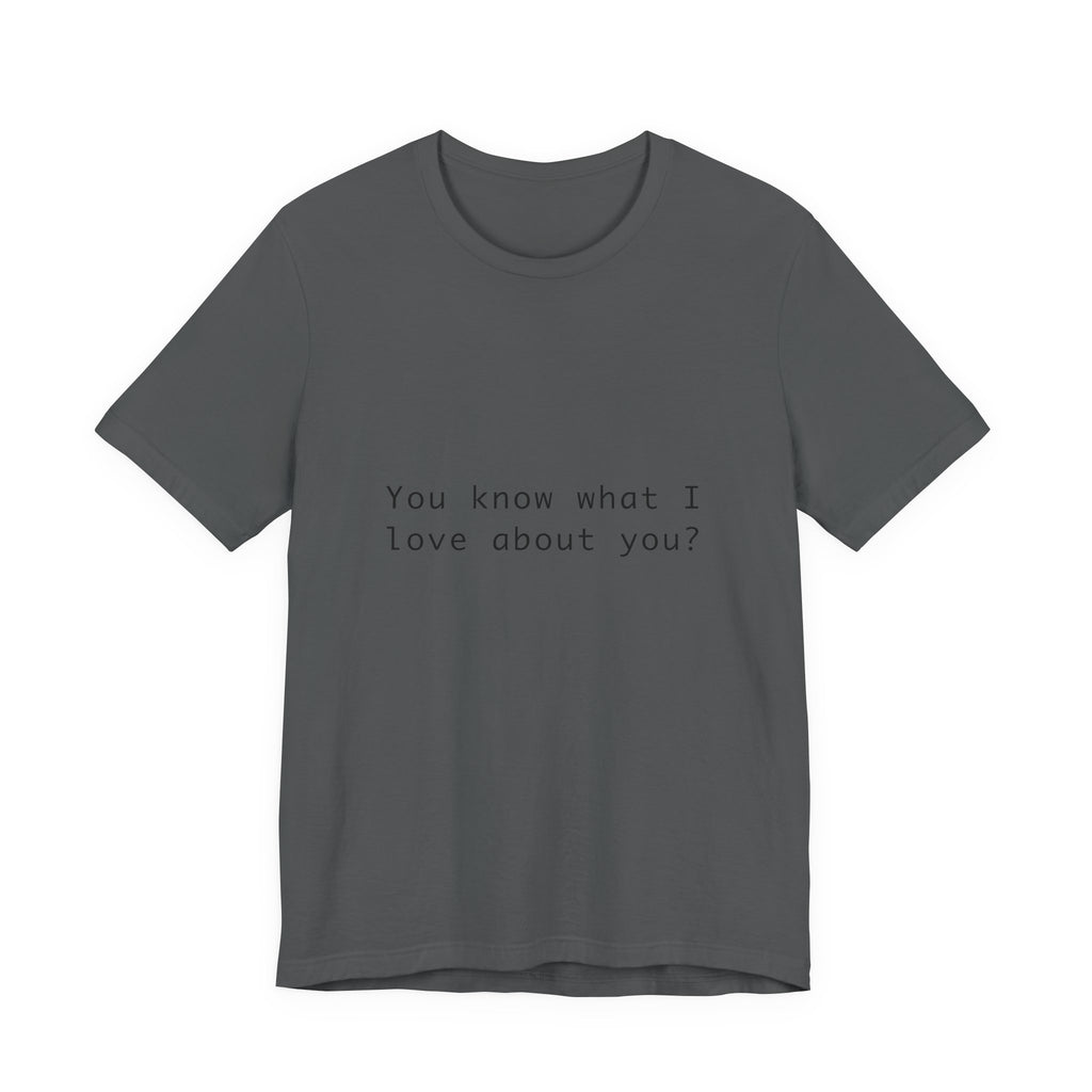 You Know What I Love About You T-Shirt | Love Shirt — Funny Heartfelt Gift Tee