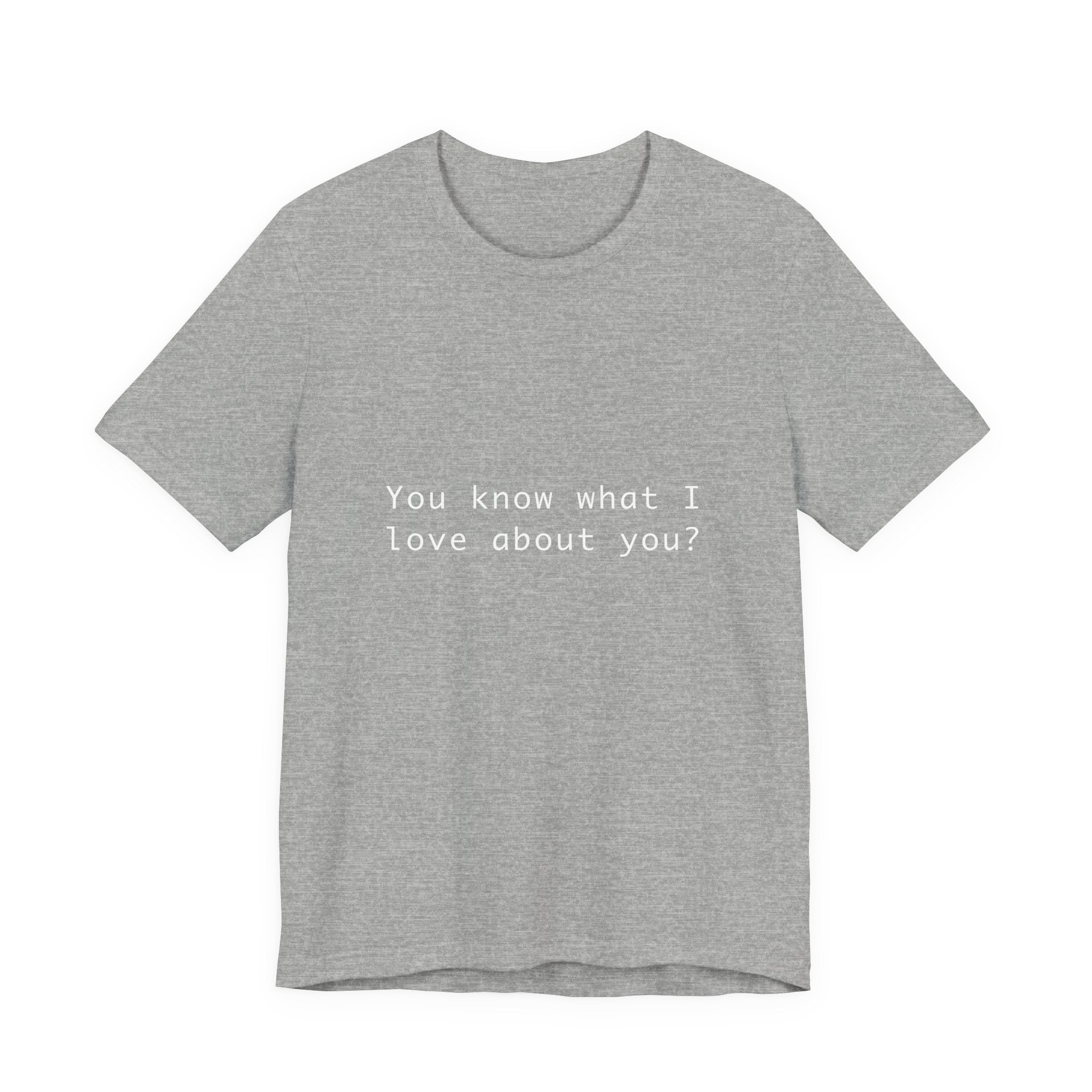 You Know What I Love About You T-Shirt | Love Shirt — Funny Heartfelt Gift Tee