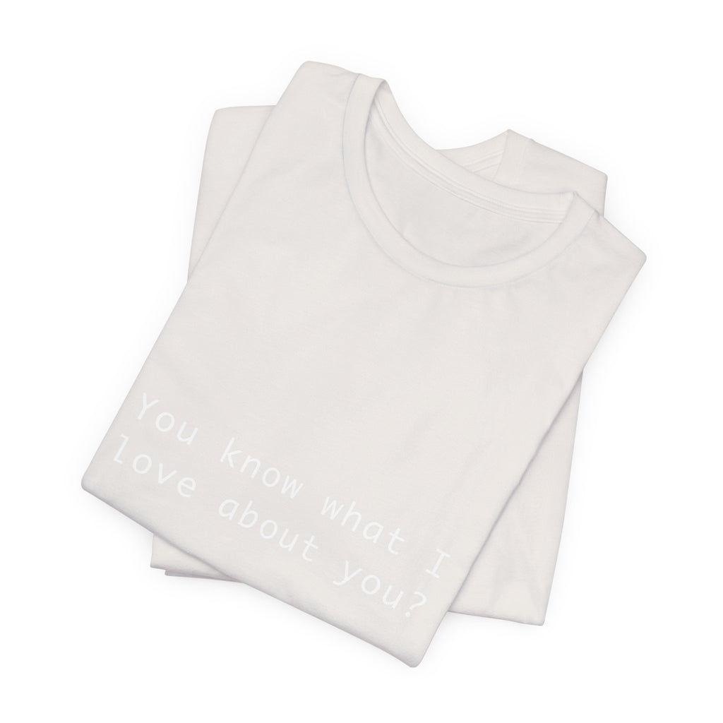 You Know What I Love About You T-Shirt | Love Shirt — Funny Heartfelt Gift Tee