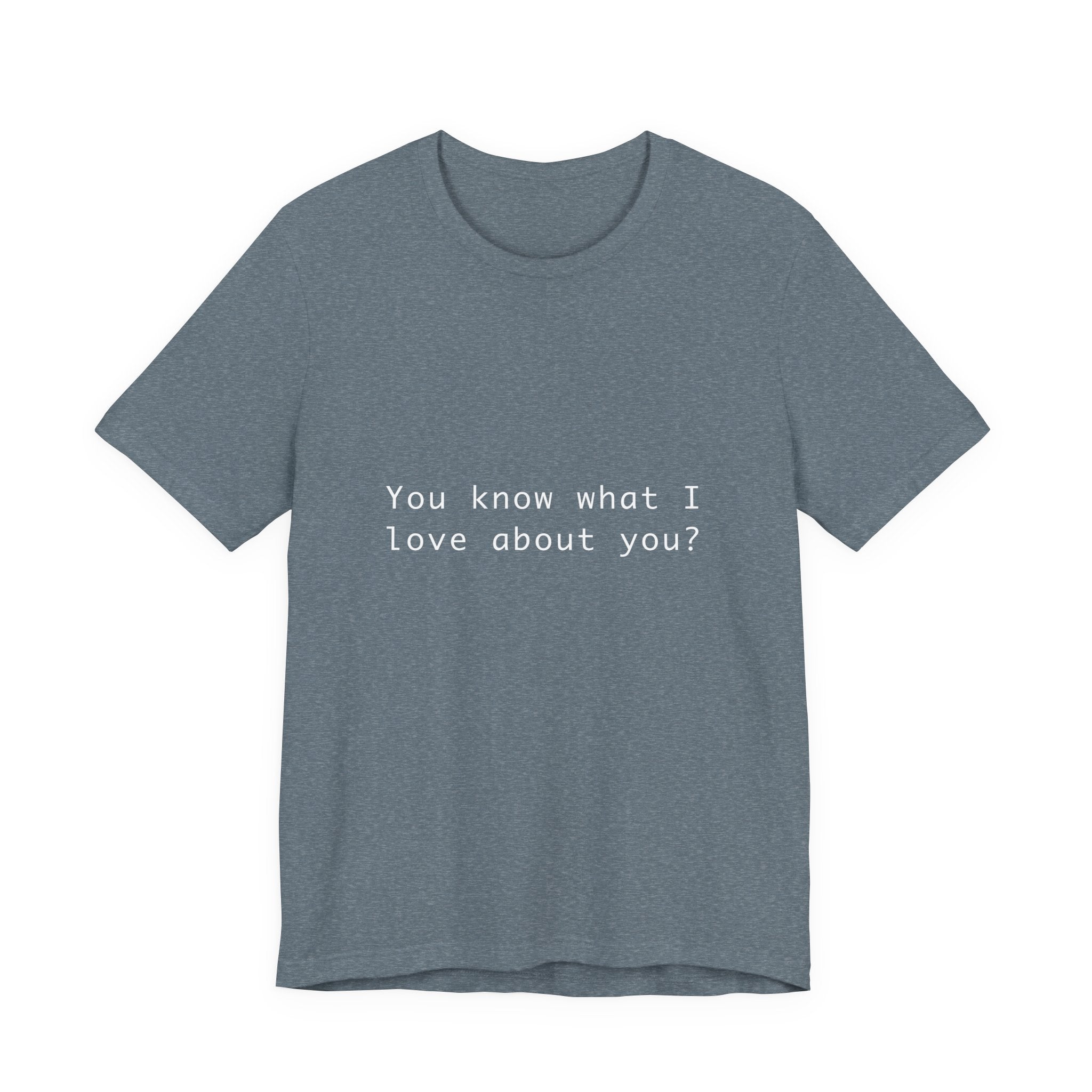 You Know What I Love About You T-Shirt | Love Shirt — Funny Heartfelt Gift Tee
